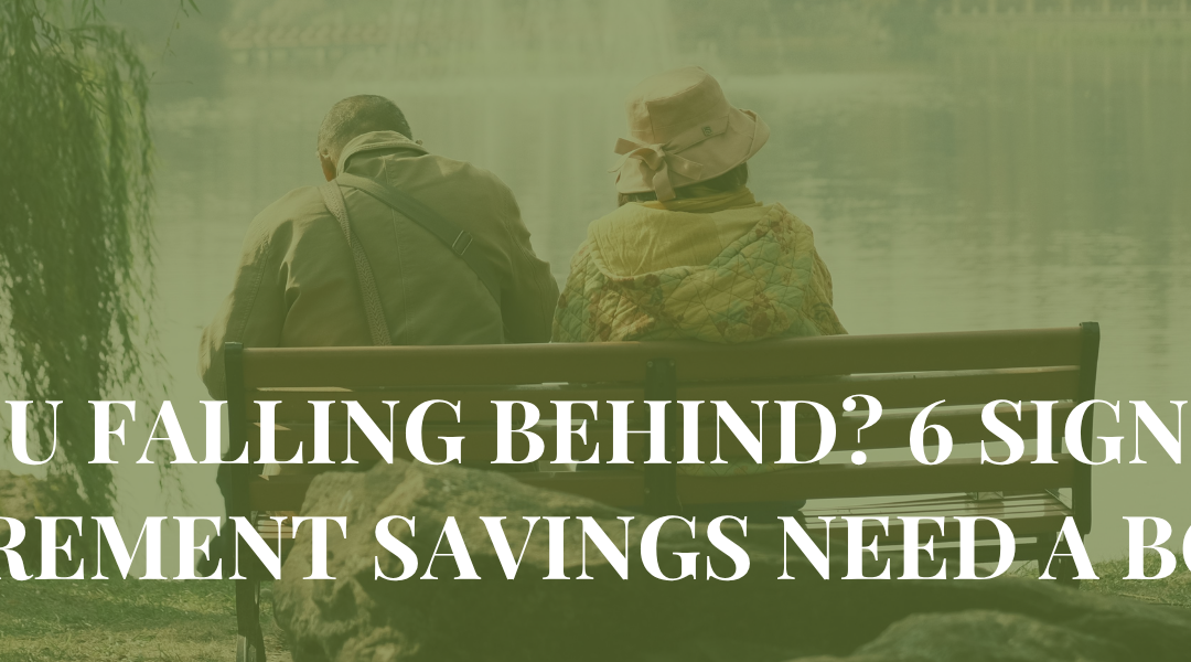 Are You Falling Behind? 6 Signs Your Retirement Savings Need a Boost